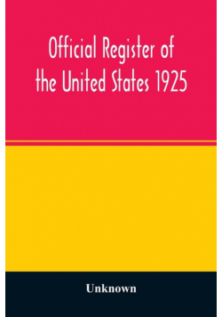 Official register of the United States 1925; Containing a list of Persons Occupying administrative and Supervisory Positions in each Executive, and Judicial Department of the Government, including the District of Columbia