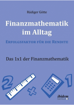 Finanzmathematik im Alltag - Erfolgsfaktor für die Rendite. Das 1x1 der Finanzmathematik