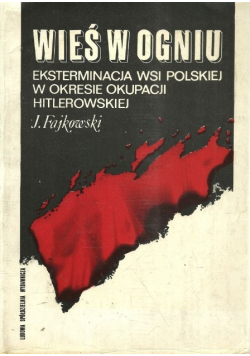 Wieś w ogniu eksterminacja wsi polskiej w okresie okupacji hitlerowskiej