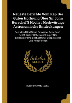 Neueste Berichte Vom Kap Der Guten Hoffnung Über Sir John Herschel'S Höchst Merkwürdige Astronomische Entdeckungen