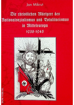 Die christlichen Martyrer des Nationalsozialismus und Totalitarismus in Mitteleuropa 1938 - 1945