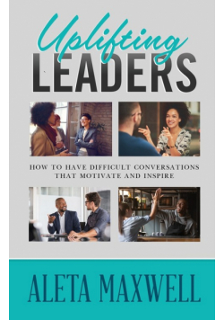 Uplifting Leaders! How to Have Difficult Conversations that Motivate and Inspire