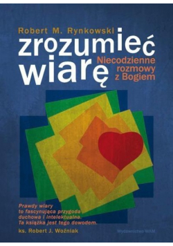 Zrozumieć wiarę. Niecodzienne rozmowy z Bogiem