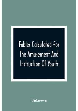 Fables Calculated For The Amusement And Instruction Of Youth; Originally Dedicated To A Young Prince, For Whose Improvement They Were Written