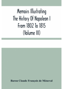 Memoirs Illustrating The History Of Napoleon I From 1802 To 1815 (Volume Iii)