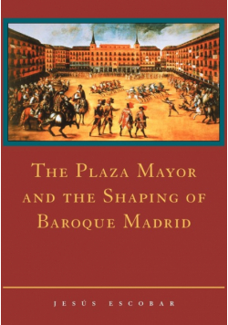 The Plaza Mayor and the Shaping of Baroque Madrid