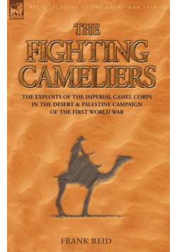 The Fighting Cameliers - The Exploits of the Imperial Camel Corps in the Desert and Palestine Campaign of the Great War