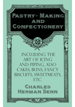 Pastry-Making and Confectionery - Including the Art of Icing and Piping, also Cakes, Buns, Fancy Biscuits, Sweetmeats, etc.