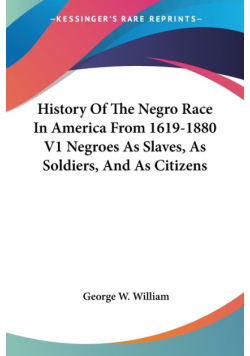 History Of The Negro Race In America From 1619-1880 V1 Negroes As Slaves, As Soldiers, And As Citizens