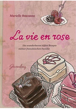 La vie en rose Die wunderbaren sussen Rezepte meiner franzosischen Familie