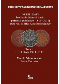 Orzeł Biały Źródła do historii herbu państwa polskiego (1815-2015) Tom 2 Orzeł Biały 1914-1944