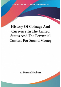 History Of Coinage And Currency In The United States And The Perennial Contest For Sound Money