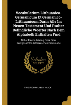 Vocabularium Litthuanico-Germanicum Et Germanico-Litthuanicum Darin Alle Im Neuen Testament Und Psalter Befindliche Woerter Nach Dem Alphabeth Enthalten Find