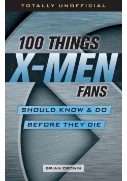 100 Things X-Men Fans Should Know & Do Before They Die