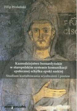 Kaznodziejstwo bernardyńskie w staropolskim systemie komunikacji społecznej schyłku epoki saskiej