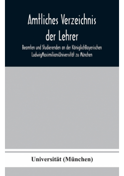 Amtliches Verzeichnis der Lehrer, Beamten und Studierenden an der KöniglichBayerischen LudwigMaximiliansUniversität zu München
