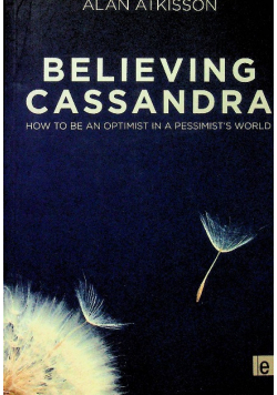 Believing Cassandra How to be an Optimist in a Pessimist s World