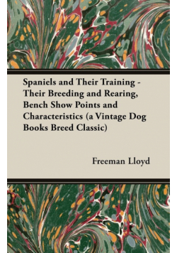 Spaniels And Their Training - Their Breeding And Rearing, Bench Show Points And Characteristics (A Vintage Dog Books Breed Classic)