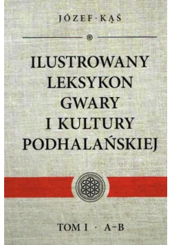 Ilustrowan leksykon gwary i kultury podhalanskiej Tom I