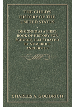 The Child's History of the United States - Designed as a First Book of History for Schools, Illustrated by Numerous Anecdotes