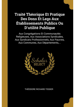 Traité Théorique Et Pratique Des Dons Et Legs Aux Établissements Publics Ou D'utilité Publique