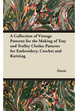 A Collection of Vintage Patterns for the Making of Tray and Trolley Cloths; Patterns for Embroidery, Crochet and Knitting