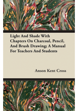 Light And Shade With Chapters On Charcoal, Pencil, And Brush Drawing; A Manual For Teachers And Students