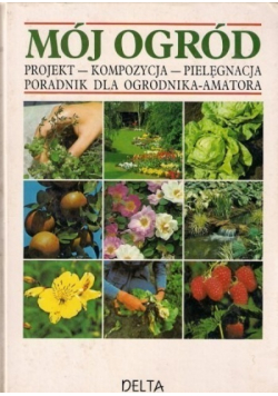 Mój ogród Projekt Kompozycja. Pielęgnacja Poradnik dla ogrodnika amatora