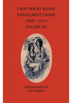 Choctaw By Blood Enrollment Cards 1898-1914 Volume XV