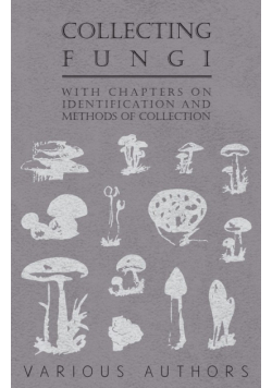 Collecting Fungi - With Chapters on Identification and Methods of Collection