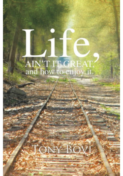 LIFE, AIN'T IT GREAT, and how to enjoy it.