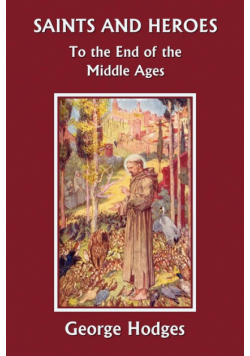 Saints and Heroes to the End of the Middle Ages (Yesterday's Classics)