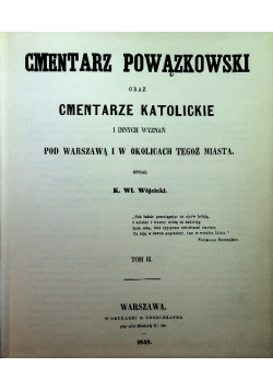 Cmentarz powązkowski oraz cmentarze katolickie i innych wyznań pod Warszawą i w okolicach tegoż miasta Reprint z 1858 r.