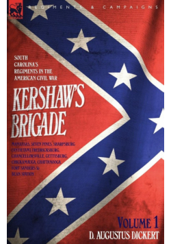 Kershaw's Brigade - volume 1 - South Carolina's Regiments in the American Civil War - Manassas, Seven Pines, Sharpsburg (Antietam), Fredricksburg, Chancellorsville, Gettysburg, Chickamauga, Chattanooga, Fort Sanders & Bean Station.