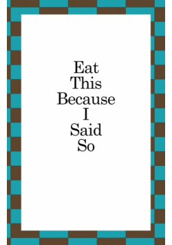Eat This Because I Said So