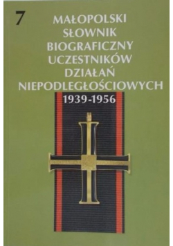 Małopolski słownik biograficzny uczestników działań niepodległościowych 1939 - 1956 Tom 7