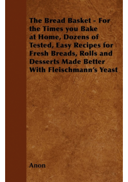 The Bread Basket - For the Times you Bake at Home, Dozens of Tested, Easy Recipes for Fresh Breads, Rolls and Desserts Made Better With Fleischmann's Yeast