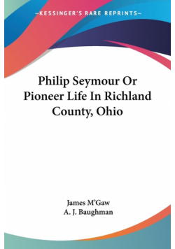 Philip Seymour Or Pioneer Life In Richland County, Ohio