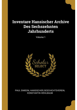 Inventare Hansischer Archive Des Sechszehnten Jahrhunderts; Volume 1