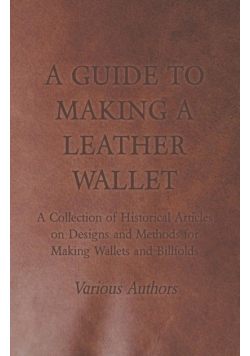 A Guide to Making a Leather Wallet - A Collection of Historical Articles on Designs and Methods for Making Wallets and Billfolds