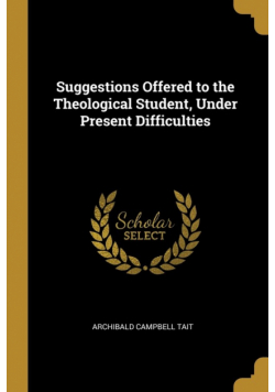 Suggestions Offered to the Theological Student, Under Present Difficulties