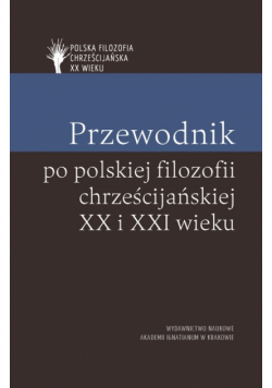 Przewodnik po polskiej filozofii chrześcijańskiej XX i XXI wieku