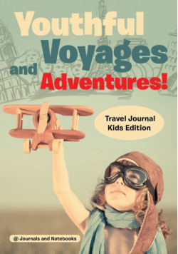 Youthful Voyages and Adventures! Travel Journal Kids Edition