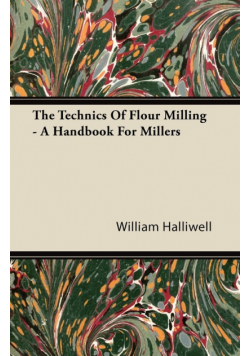 The Technics Of Flour Milling - A Handbook For Millers