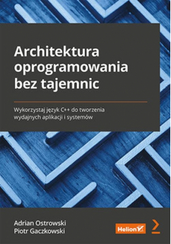 Architektura oprogramowania bez tajemnic. Wykorzystaj język C++ do tworzenia wydajnych aplikacji i systemów