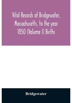 Vital records of Bridgewater, Massachusetts, to the year 1850 (Volume I) Births