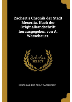 Zachert's Chronik der Stadt Meseritz. Nach der Originalhandschrift herausgegeben von A. Warschauer.