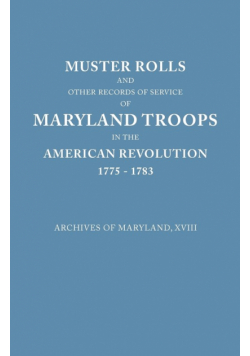 Muster Rolls and Other Records of Service of Maryland Troops in the American Revolution, 1775-1783. Archives of Maryland