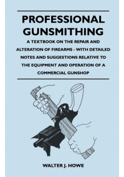 Professional Gunsmithing - A Textbook on the Repair and Alteration of Firearms - With Detailed Notes and Suggestions Relative to the Equipment and Operation of a Commercial Gun Shop