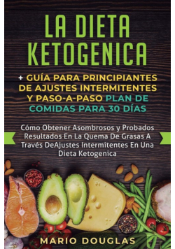 La dieta Ketogenica + Guía Para Principiantes de Ajustes intermitentes y Paso-a-Paso Plan de Comidas Para 30 Días